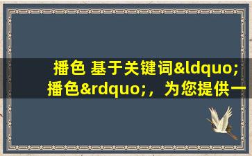 播色 基于关键词“播色”，为您提供一篇关于“色彩斑斓的播色世界”的文章标题。